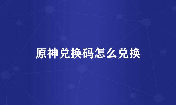原神兑换码怎么兑换