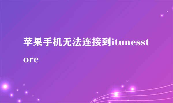 苹果手机无法连接到itunesstore