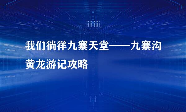 我们徜徉九寨天堂——九寨沟黄龙游记攻略