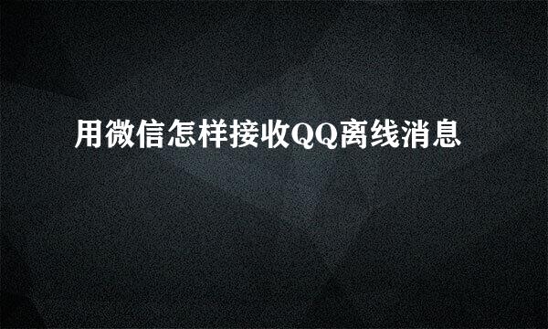 用微信怎样接收QQ离线消息