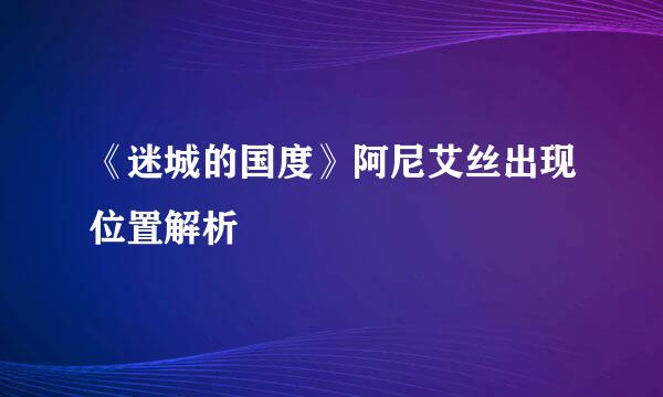 《迷城的国度》阿尼艾丝出现位置解析
