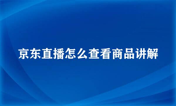 京东直播怎么查看商品讲解