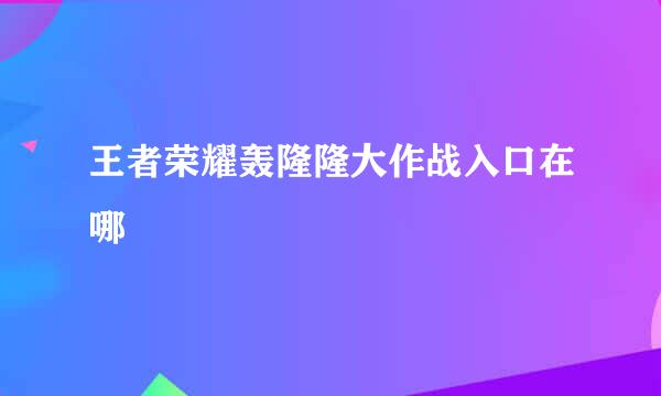 王者荣耀轰隆隆大作战入口在哪