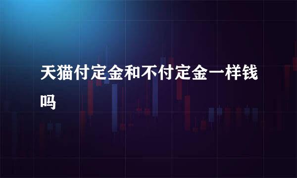 天猫付定金和不付定金一样钱吗