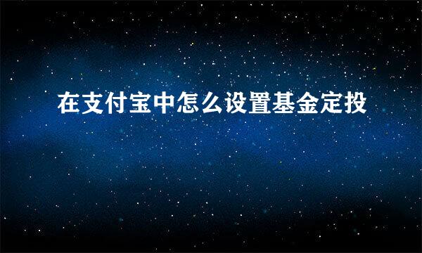 在支付宝中怎么设置基金定投