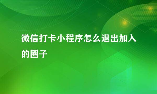 微信打卡小程序怎么退出加入的圈子