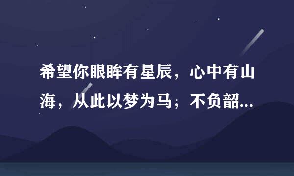 希望你眼眸有星辰，心中有山海，从此以梦为马，不负韶华，这就话什么意思