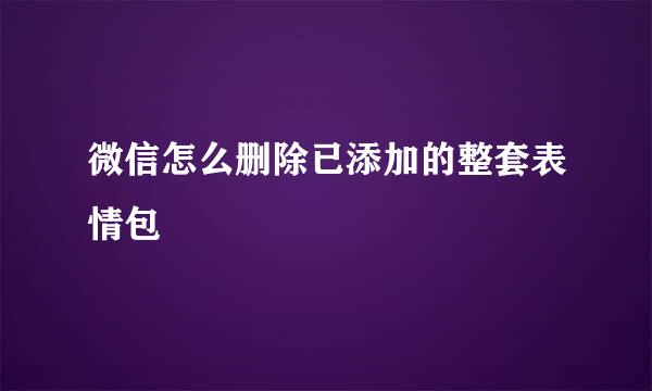 微信怎么删除已添加的整套表情包