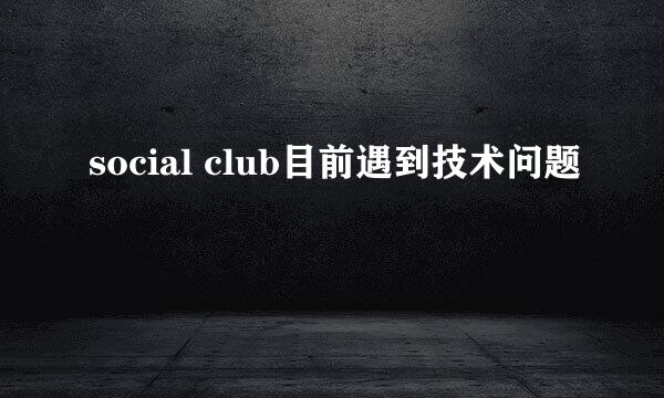 social club目前遇到技术问题