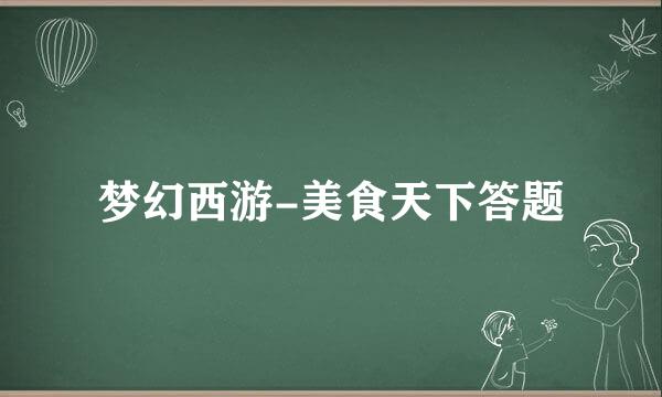 梦幻西游-美食天下答题