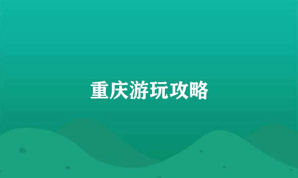 重庆游玩攻略