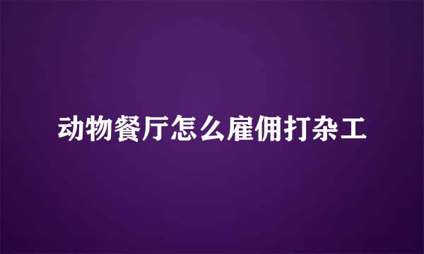 动物餐厅怎么雇佣打杂工