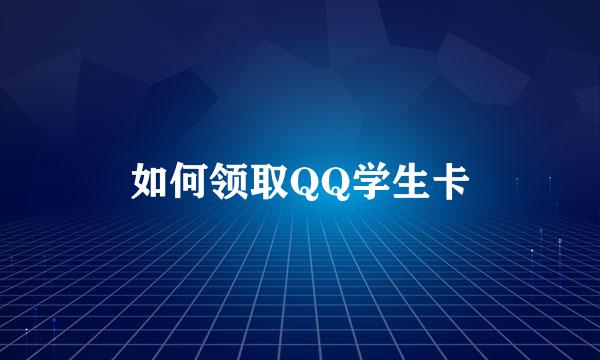 如何领取QQ学生卡