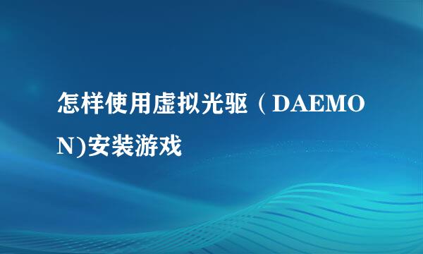 怎样使用虚拟光驱（DAEMON)安装游戏