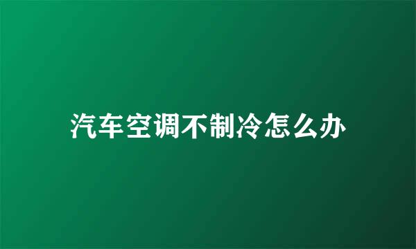 汽车空调不制冷怎么办