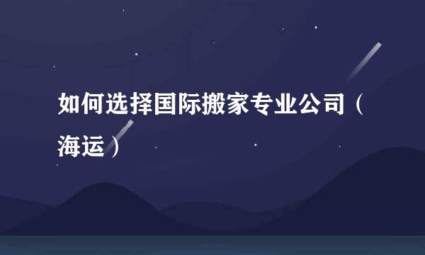 如何选择国际搬家专业公司（海运）