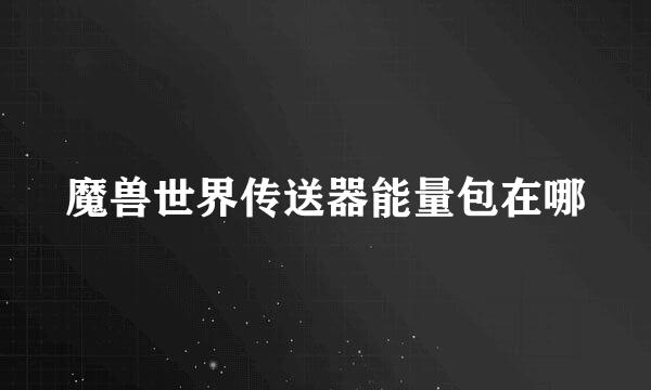 魔兽世界传送器能量包在哪