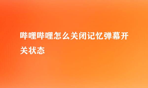 哔哩哔哩怎么关闭记忆弹幕开关状态