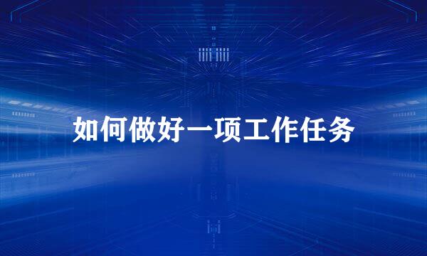 如何做好一项工作任务