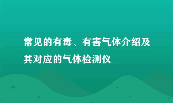 常见的有毒、有害气体介绍及其对应的气体检测仪