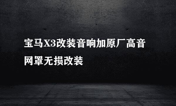 宝马X3改装音响加原厂高音网罩无损改装