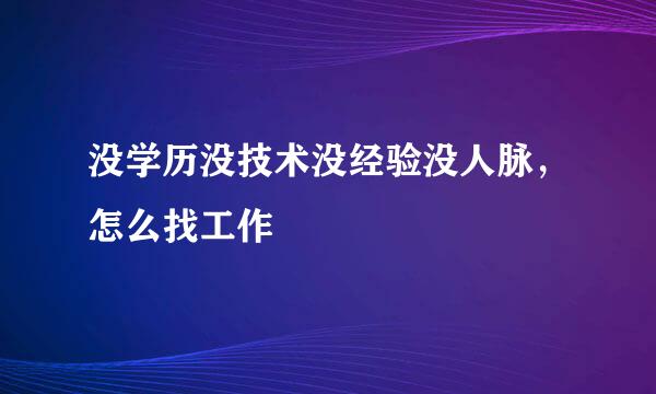 没学历没技术没经验没人脉，怎么找工作