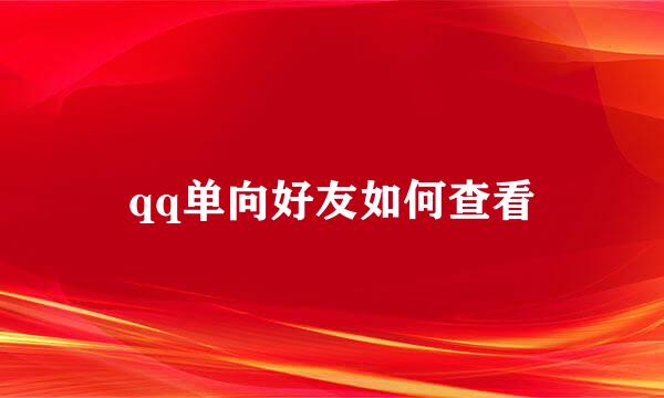 qq单向好友如何查看