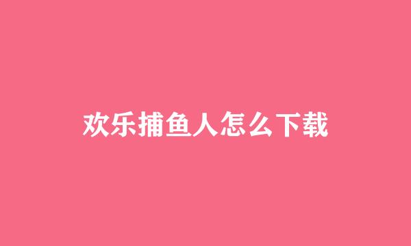 欢乐捕鱼人怎么下载