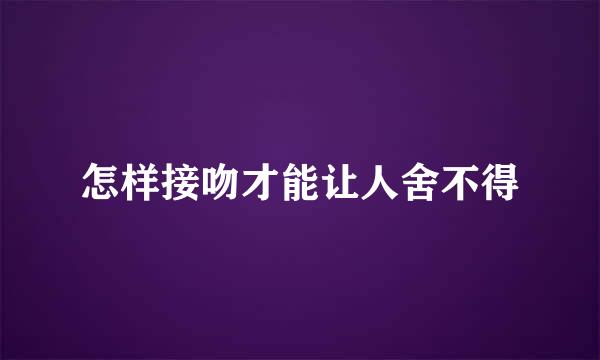 怎样接吻才能让人舍不得