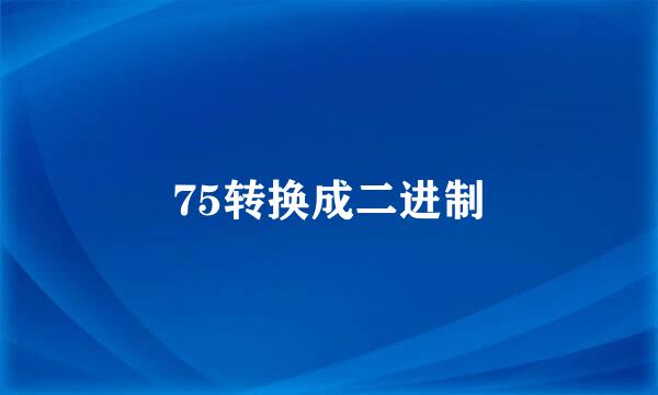 75转换成二进制