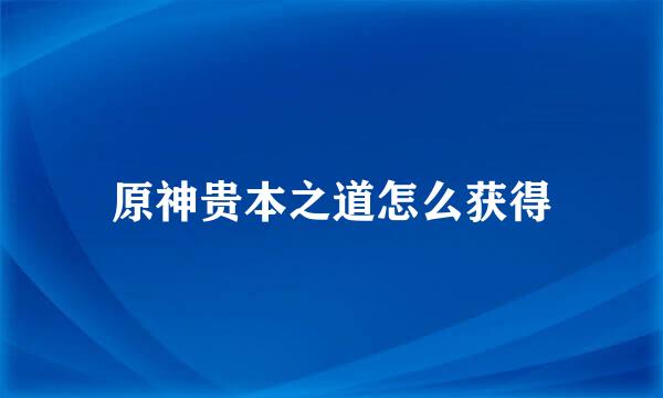 原神贵本之道怎么获得