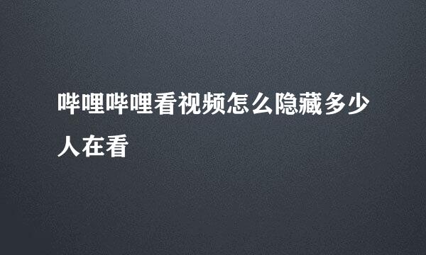 哔哩哔哩看视频怎么隐藏多少人在看