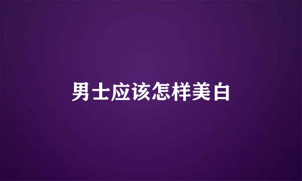 男士应该怎样美白