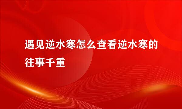 遇见逆水寒怎么查看逆水寒的往事千重