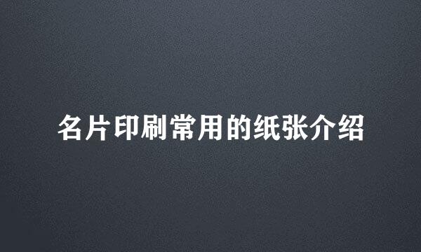 名片印刷常用的纸张介绍