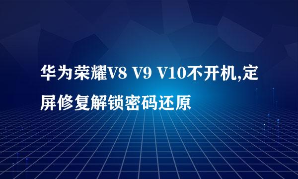 华为荣耀V8 V9 V10不开机,定屏修复解锁密码还原
