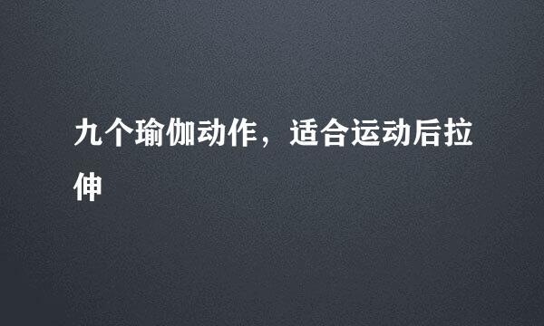 九个瑜伽动作，适合运动后拉伸