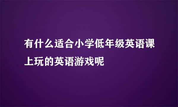 有什么适合小学低年级英语课上玩的英语游戏呢