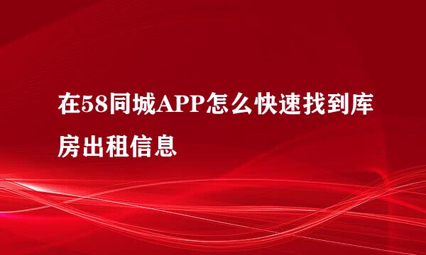 在58同城APP怎么快速找到库房出租信息