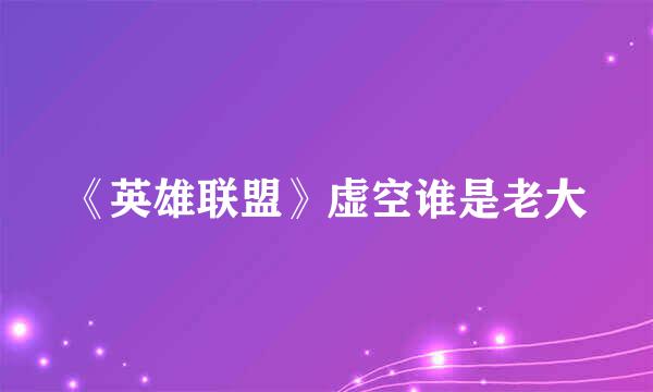 《英雄联盟》虚空谁是老大