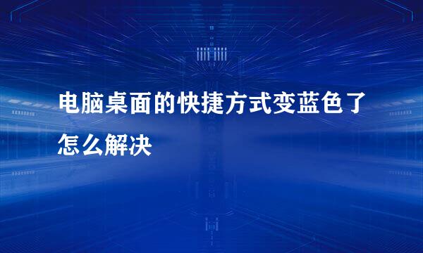 电脑桌面的快捷方式变蓝色了怎么解决