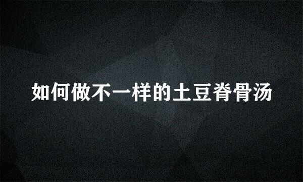 如何做不一样的土豆脊骨汤