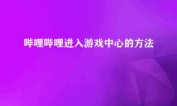 哔哩哔哩进入游戏中心的方法