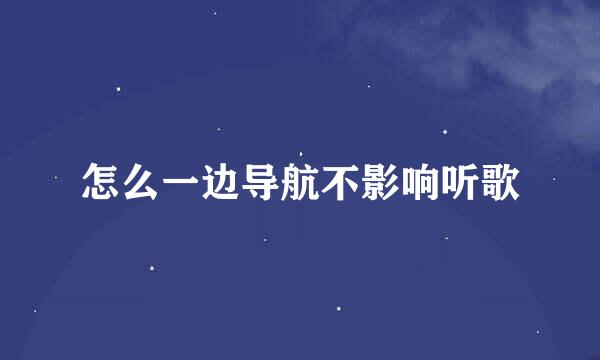 怎么一边导航不影响听歌