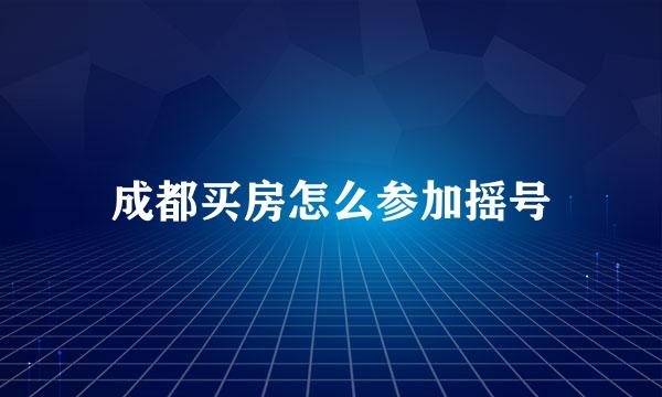 成都买房怎么参加摇号