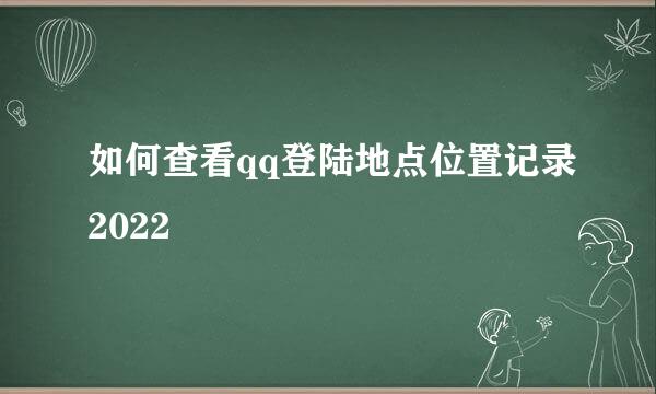 如何查看qq登陆地点位置记录2022