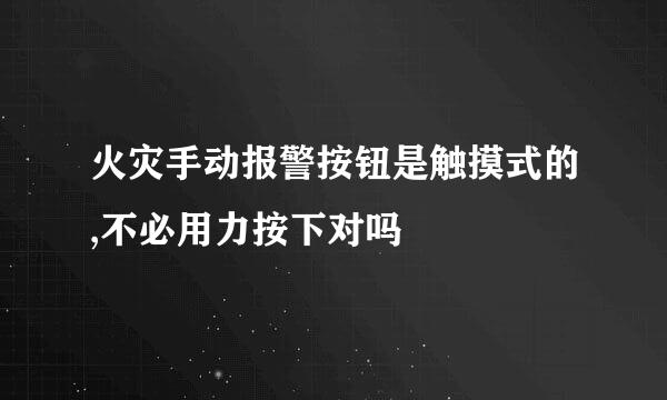 火灾手动报警按钮是触摸式的,不必用力按下对吗