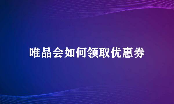 唯品会如何领取优惠券