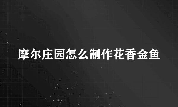 摩尔庄园怎么制作花香金鱼