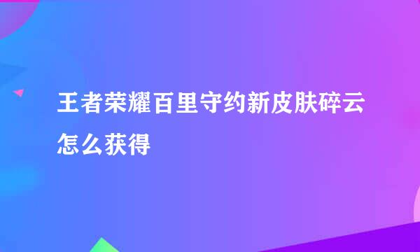 王者荣耀百里守约新皮肤碎云怎么获得